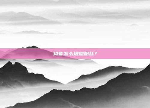抖音怎么增加粉丝?