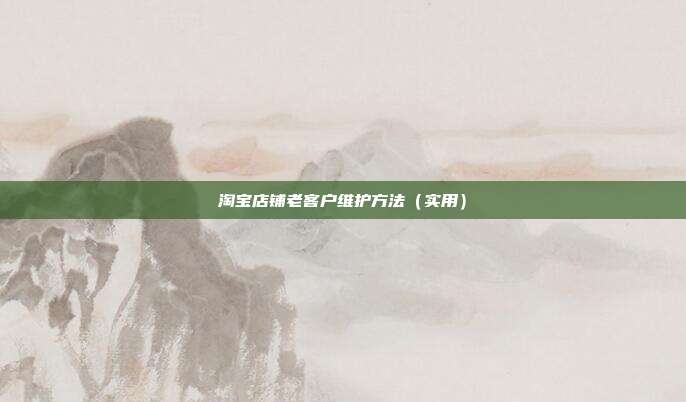 淘宝店铺老客户维护方法(实用)