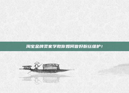 淘宝金牌卖家学教你如何做好粉丝维护!
