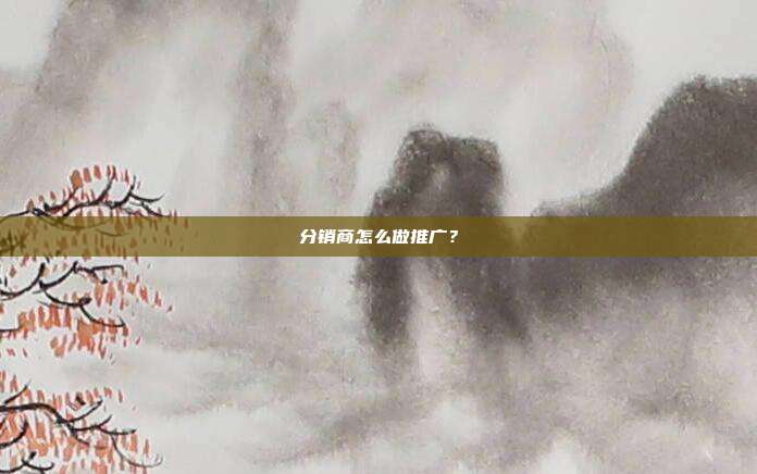 分销商怎么做推广?