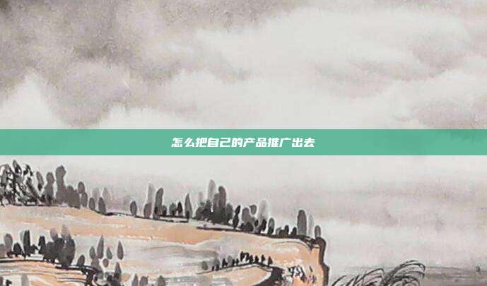 怎么把自己的产品推广出去