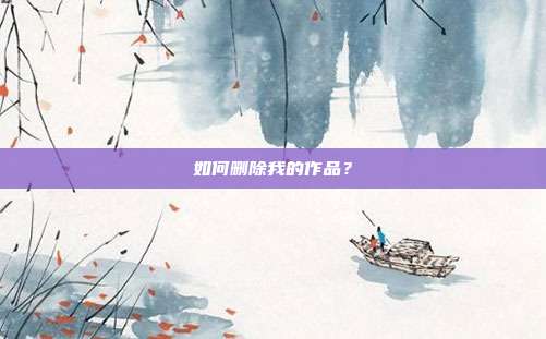 如何删除我的作品？