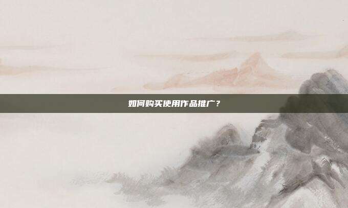 如何购买使用作品推广?