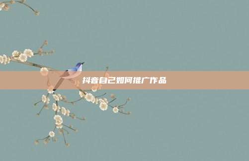 抖音自己如何推广作品