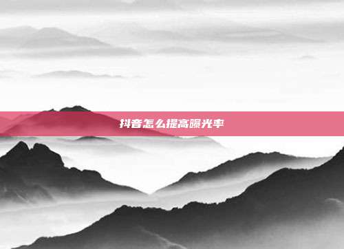 抖音怎么提高曝光率