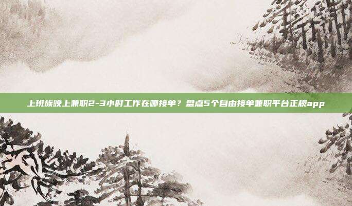 上班族晚上兼职2-3小时工作在哪接单？盘点5个自由接单兼职平台正规app