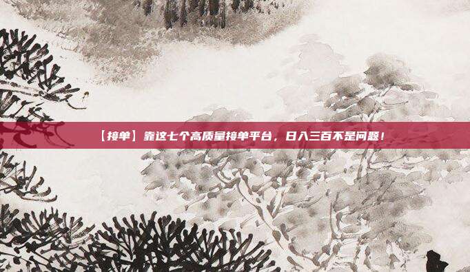 【接单】靠这七个高质量接单平台，日入三百不是问题！