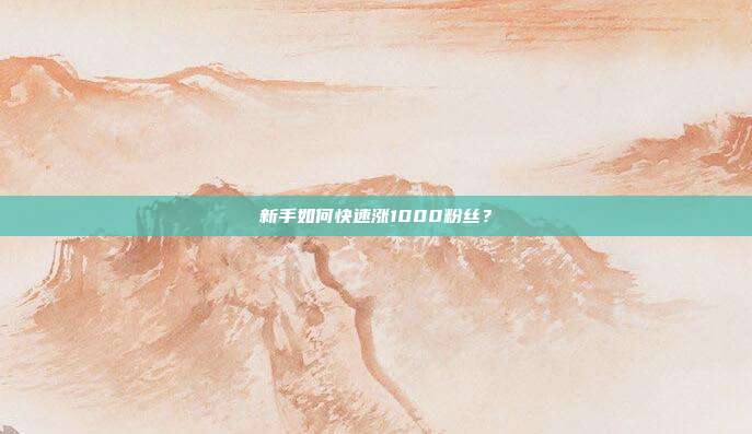 新手如何快速涨1000粉丝？