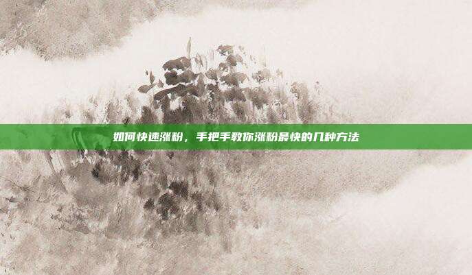 如何快速涨粉,手把手教你涨粉最快的几种方法