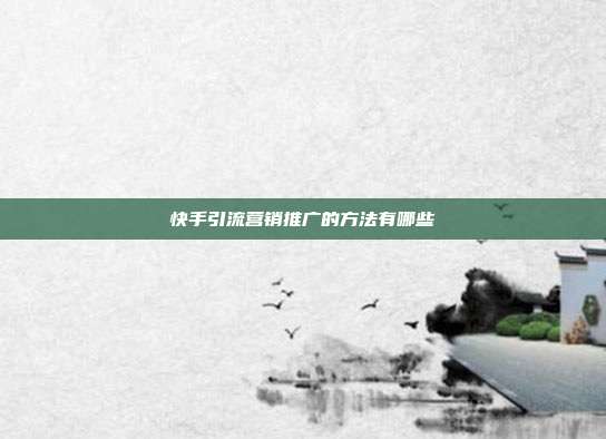 快手引流营销推广的方法有哪些