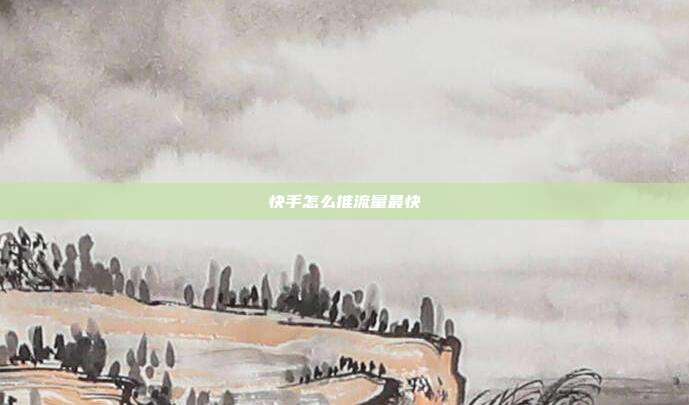 快手怎么推流量最快