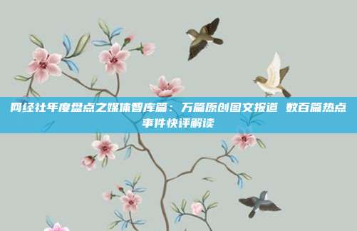 网经社年度盘点之媒体智库篇:万篇原创图文报道 数百篇热点事件快评解读