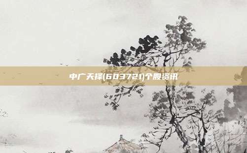 中广天择(603721)个股资讯