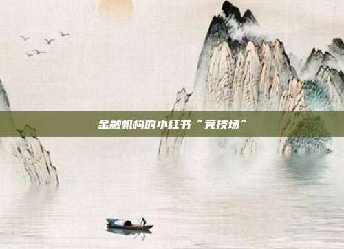 金融机构的小红书“竞技场”