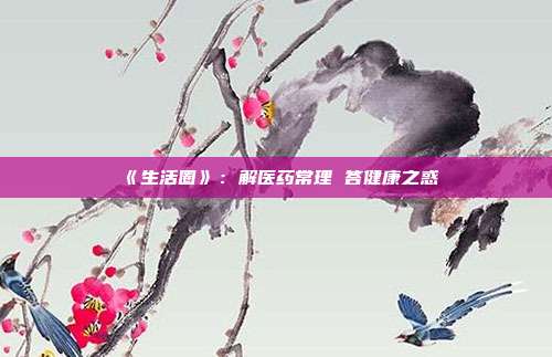 《生活圈》:解医药常理 答健康之惑