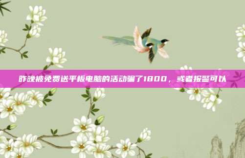 昨晚被免费送平板电脑的活动骗了1800，或者报警可以