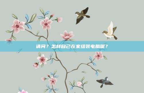 请问?怎样自己在家组装电脑呢?