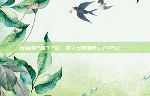 日活用户超3.2亿,快手三季度却亏了48亿……