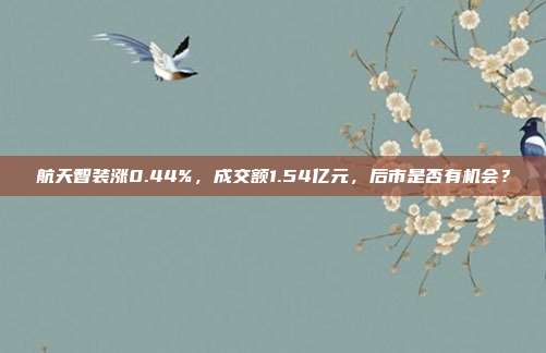 航天智装涨0.44%,成交额1.54亿元,后市是否有机会?