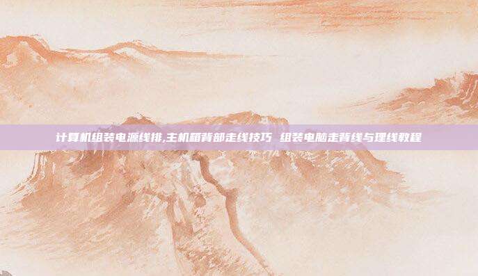 计算机组装电源线排,主机箱背部走线技巧 组装电脑走背线与理线教程