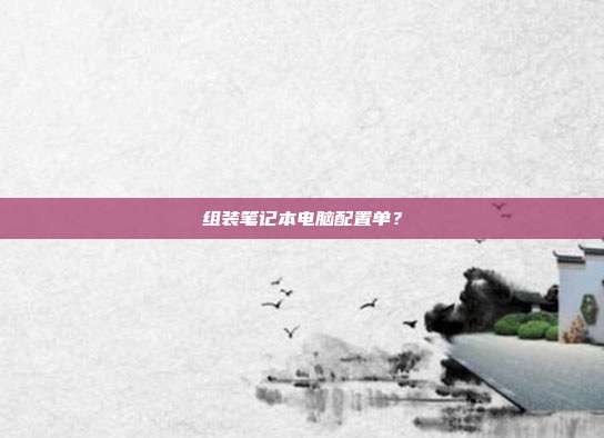 组装笔记本电脑配置单?