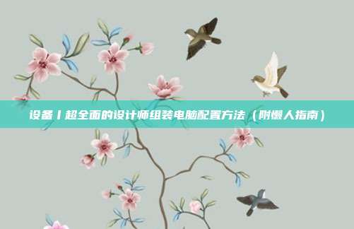 设备丨超全面的设计师组装电脑配置方法(附懒人指南)