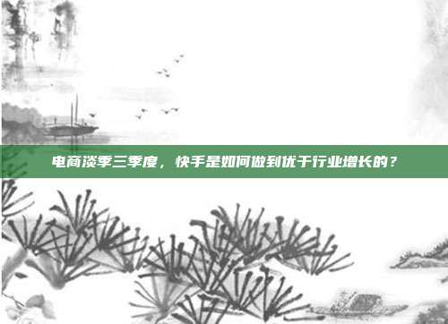 电商淡季三季度,快手是如何做到优于行业增长的?
