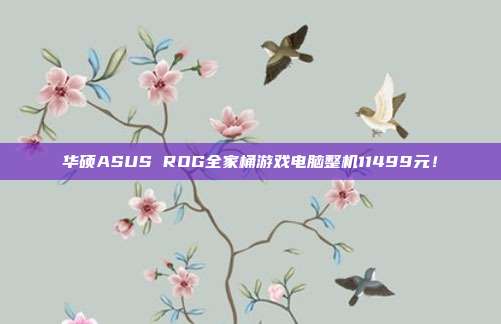 华硕ASUS ROG全家桶游戏电脑整机11499元！