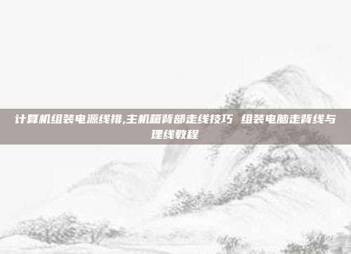 计算机组装电源线排,主机箱背部走线技巧 组装电脑走背线与理线教程