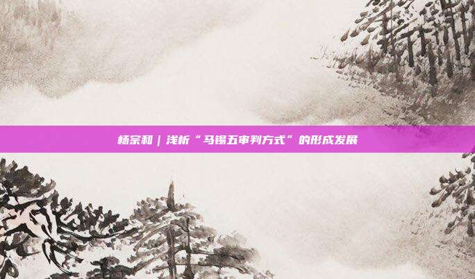 杨宗和|浅析“马锡五审判方式”的形成发展