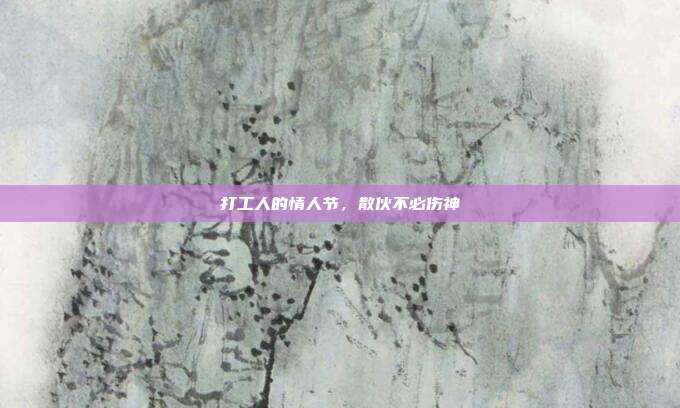 打工人的情人节,散伙不必伤神
