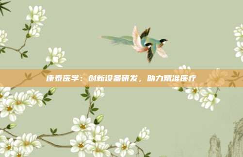 康泰医学:创新设备研发,助力精准医疗