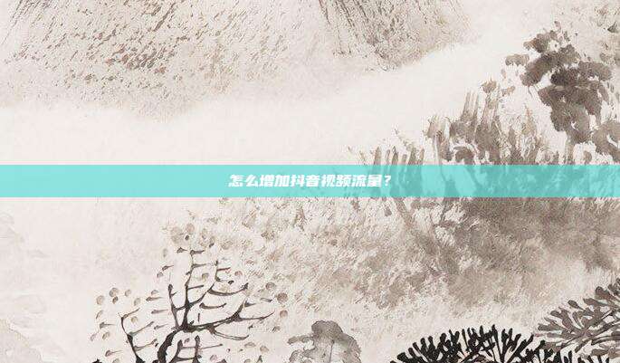 怎么增加抖音视频流量?
