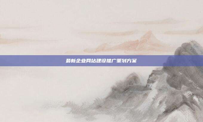 最新企业网站建设推广策划方案