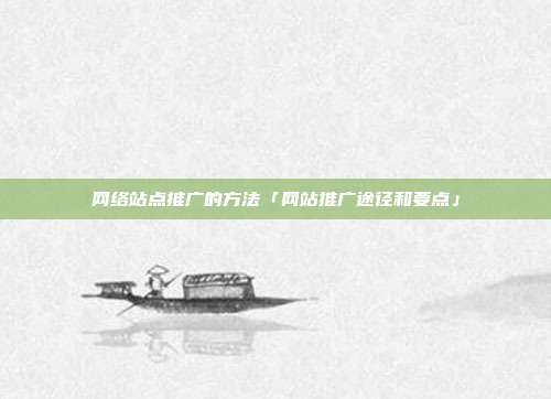 网络站点推广的方法「网站推广途径和要点」