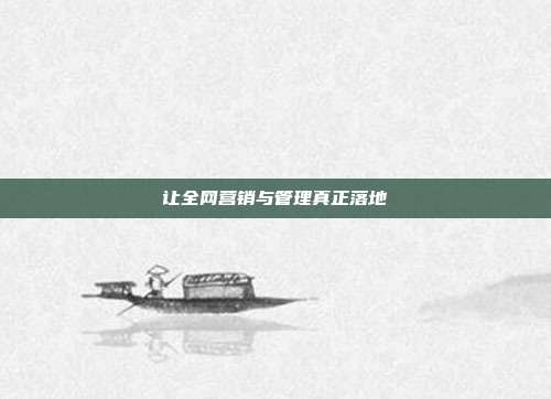 让全网营销与管理真正落地