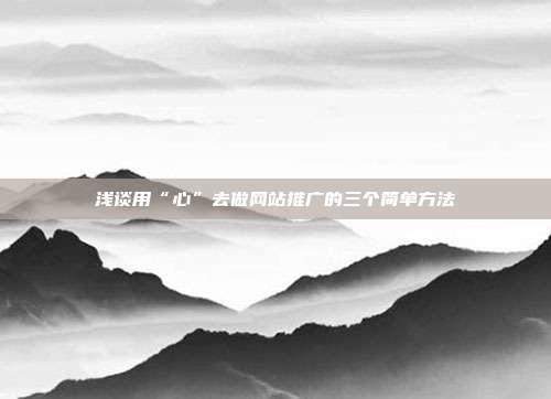 浅谈用“心”去做网站推广的三个简单方法