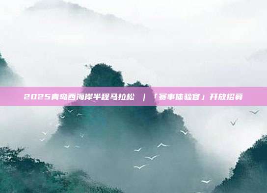 2025青岛西海岸半程马拉松 ｜「赛事体验官」开放招募