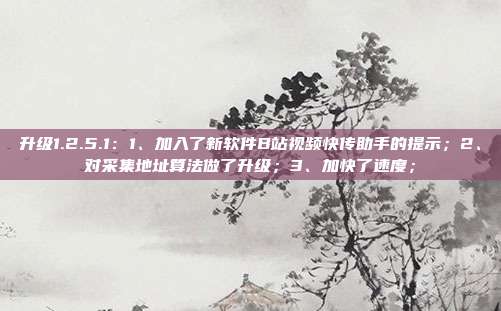 升级1.2.5.1：1、加入了新软件B站视频快传助手的提示；2、对采集地址算法做了升级；3、加快了速度；