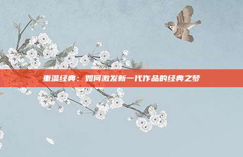 重温经典:如何激发新一代作品的经典之梦