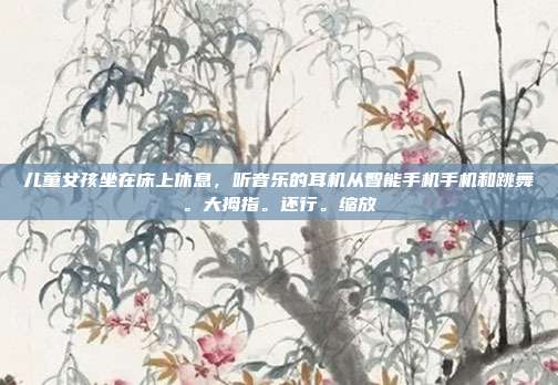 儿童女孩坐在床上休息，听音乐的耳机从智能手机手机和跳舞。大拇指。还行。缩放