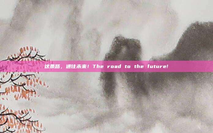 这条路,通往未来!The road to the future!