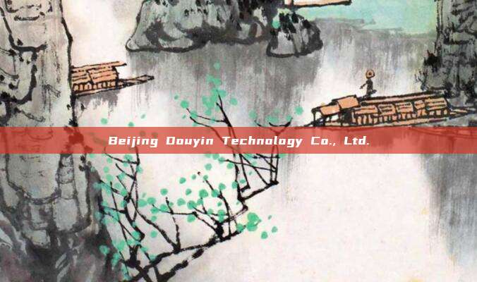 Beijing Douyin Technology Co., Ltd.