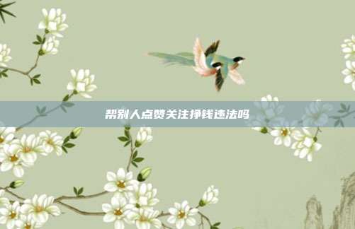 帮别人点赞关注挣钱违法吗