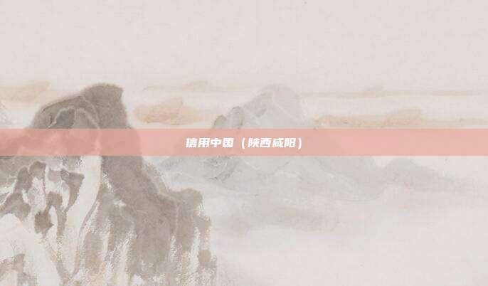 信用中国(陕西咸阳)