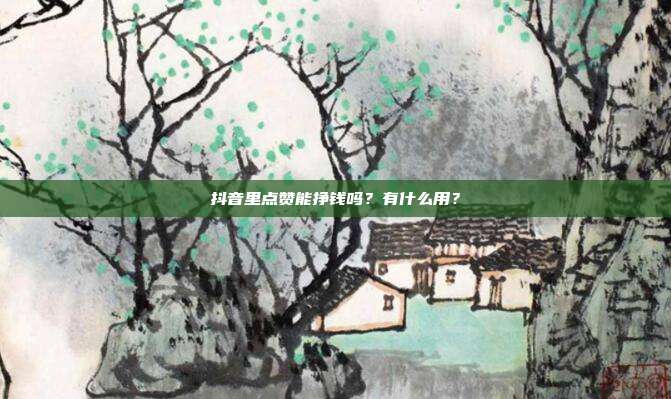 抖音里点赞能挣钱吗？有什么用？