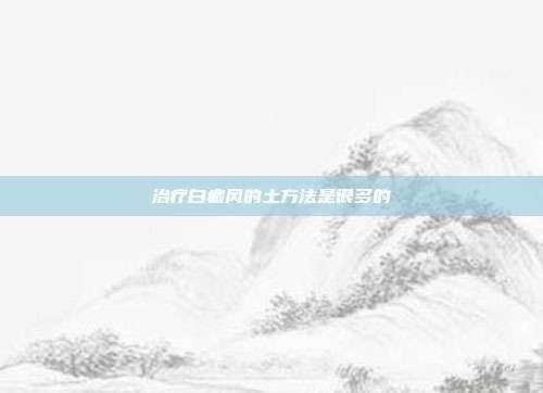 治疗白癜风的土方法是很多的