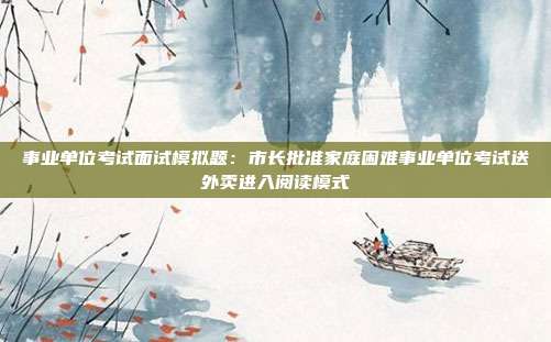 事业单位考试面试模拟题:市长批准家庭困难事业单位考试送外卖进入阅读模式