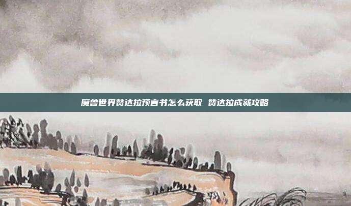 魔兽世界赞达拉预言书怎么获取 赞达拉成就攻略