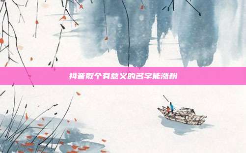 抖音取个有意义的名字能涨粉